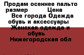 Продам осеннее пальто, размер 42-44 › Цена ­ 3 000 - Все города Одежда, обувь и аксессуары » Женская одежда и обувь   . Нижегородская обл.